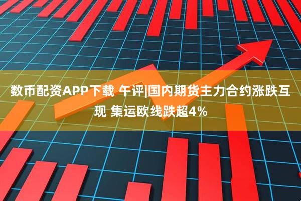 数币配资APP下载 午评|国内期货主力合约涨跌互现 集运欧线跌超4%