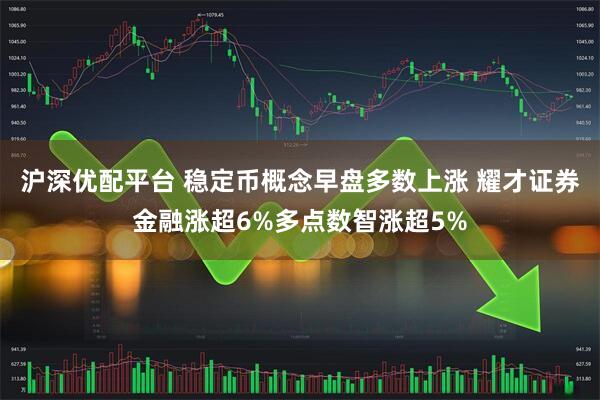 沪深优配平台 稳定币概念早盘多数上涨 耀才证券金融涨超6%多点数智涨超5%