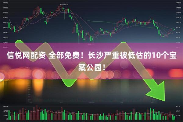 信悦网配资 全部免费！长沙严重被低估的10个宝藏公园！