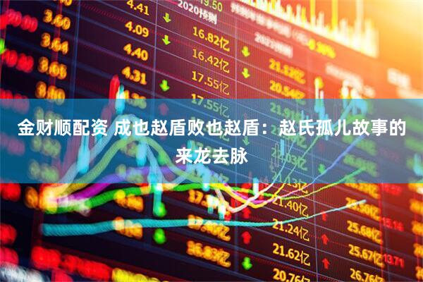 金财顺配资 成也赵盾败也赵盾：赵氏孤儿故事的来龙去脉