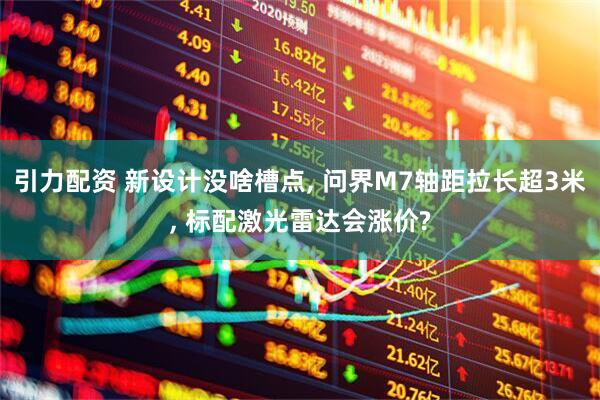 引力配资 新设计没啥槽点, 问界M7轴距拉长超3米, 标配激光雷达会涨价?