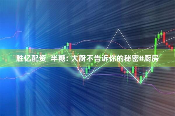 胜亿配资  半糖: 大厨不告诉你的秘密#厨房