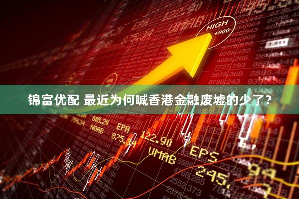 锦富优配 最近为何喊香港金融废墟的少了？