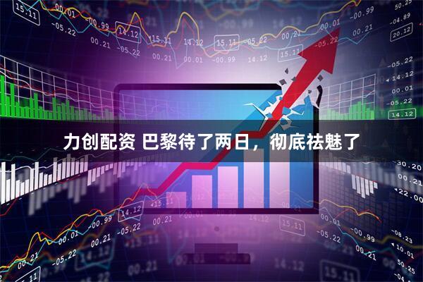 力创配资 巴黎待了两日，彻底祛魅了