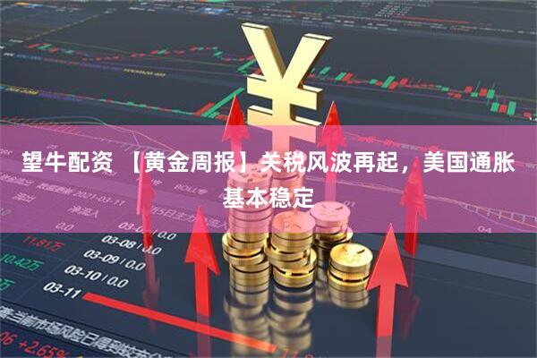 望牛配资 【黄金周报】关税风波再起，美国通胀基本稳定
