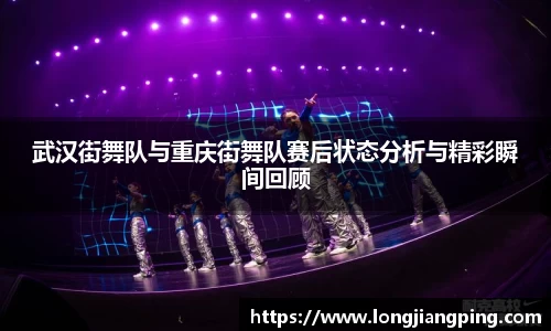 武汉街舞队与重庆街舞队赛后状态分析与精彩瞬间回顾