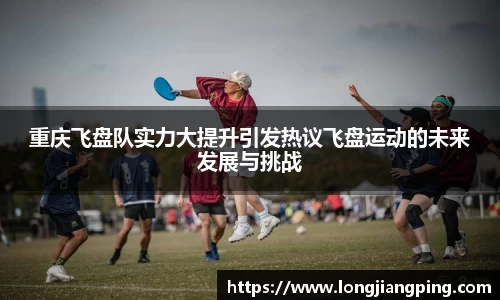 重庆飞盘队实力大提升引发热议飞盘运动的未来发展与挑战